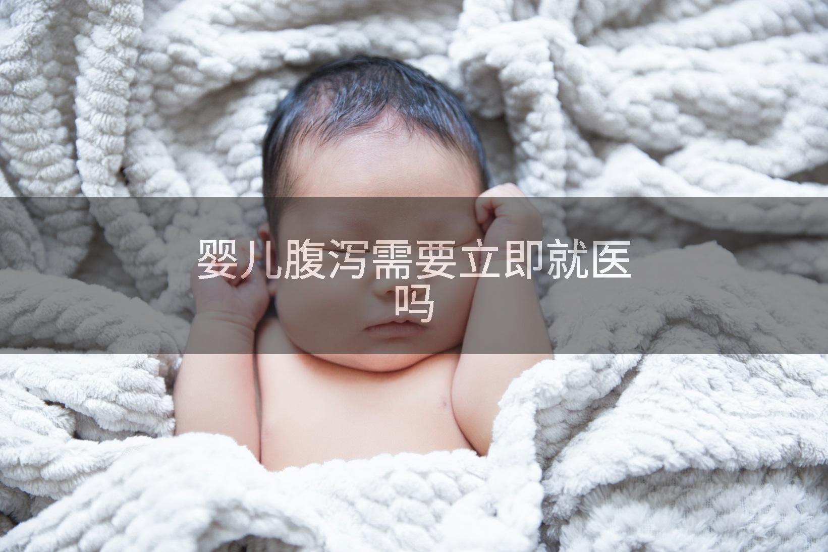 婴儿腹泻需要立即就医吗