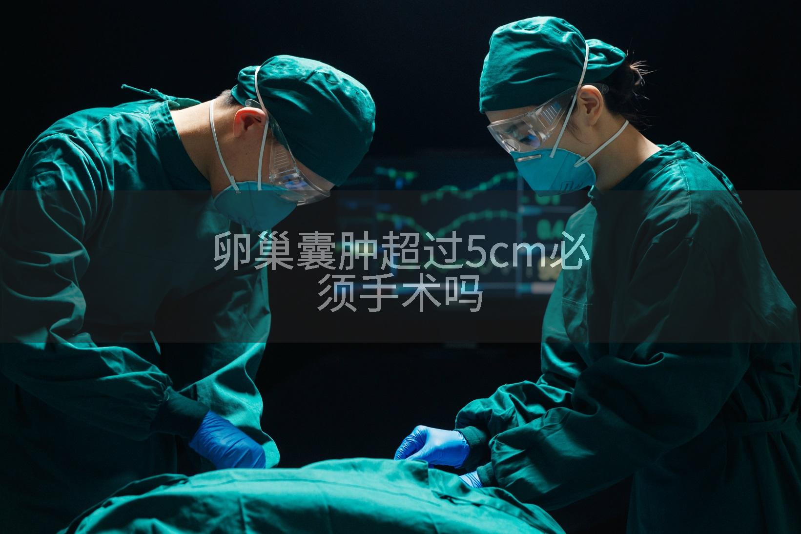 卵巢囊肿超过5cm必须手术吗