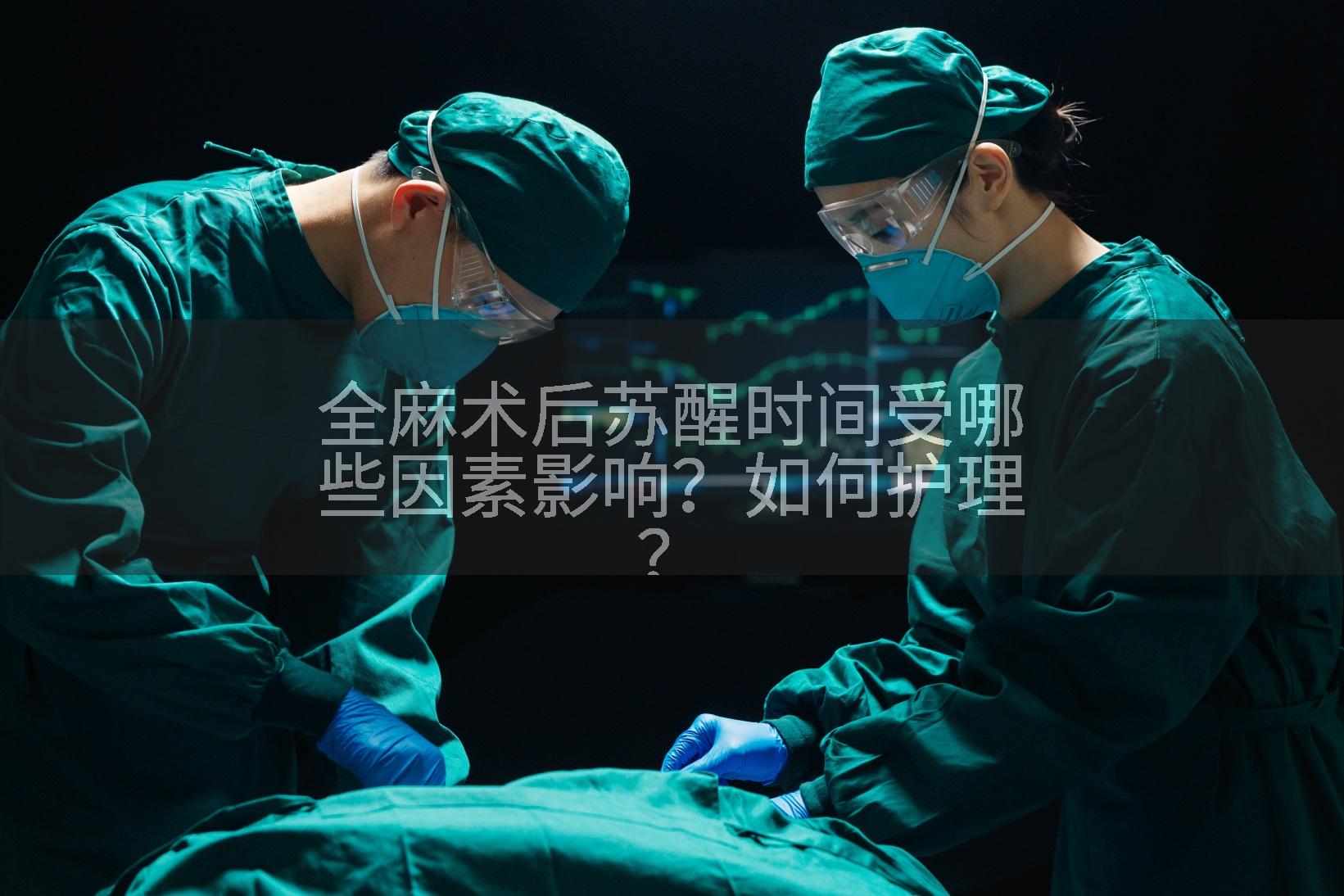 全麻术后苏醒时间受哪些因素影响？如何护理？