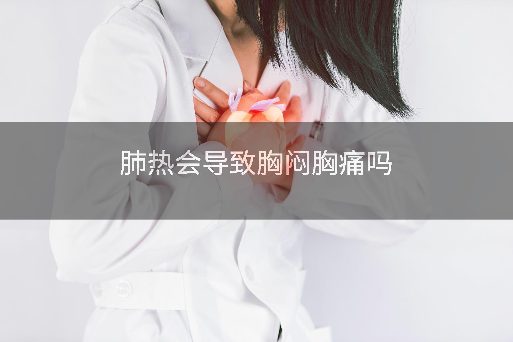 肺热会导致胸闷胸痛吗