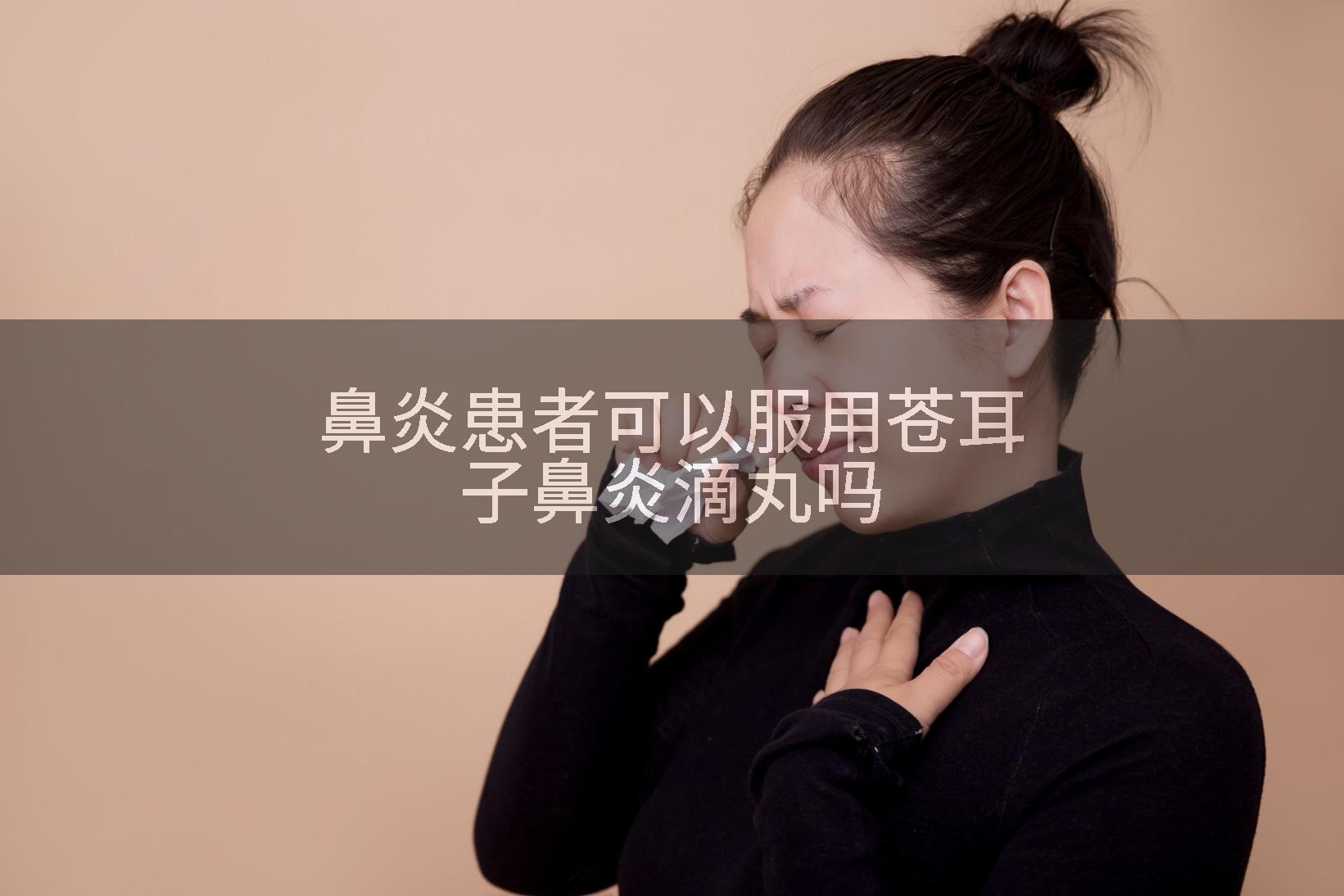 鼻炎患者可以服用苍耳子鼻炎滴丸吗