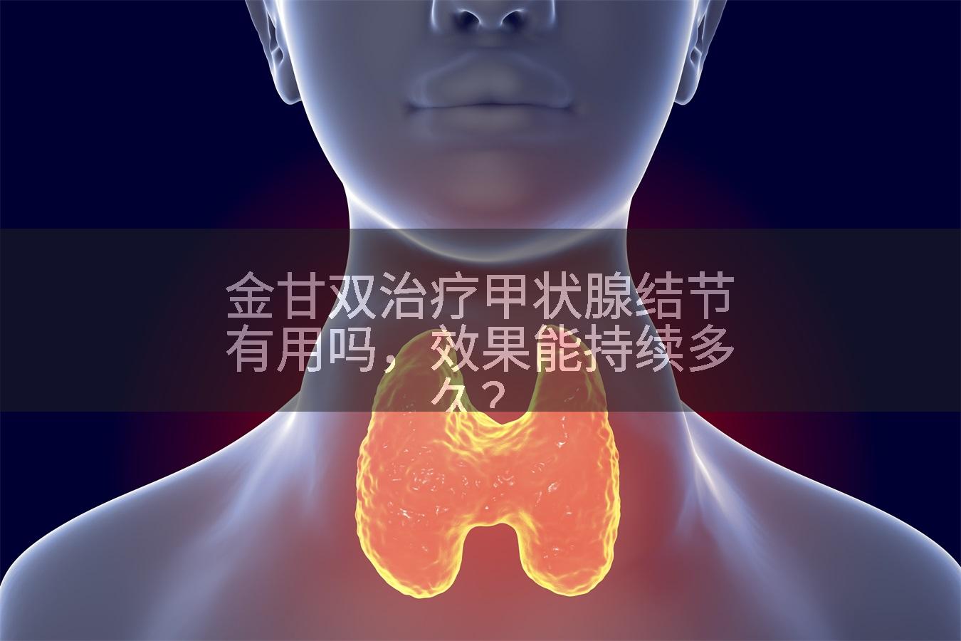 金甘双治疗甲状腺结节有用吗，效果能持续多久？
