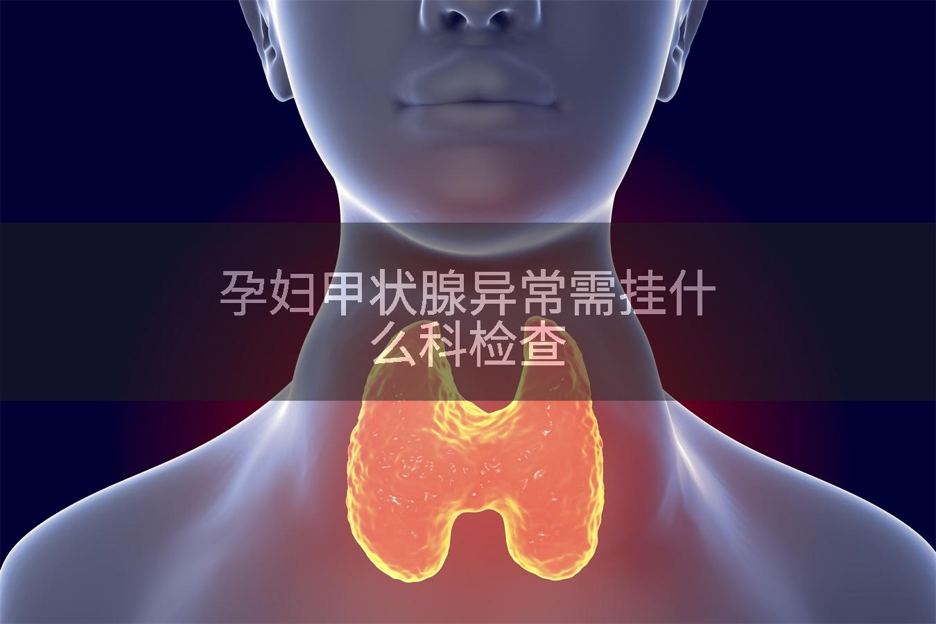 孕妇甲状腺异常需挂什么科检查