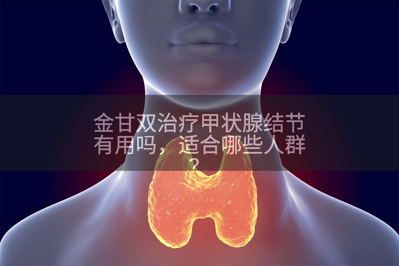 金甘双治疗甲状腺结节有用吗,适合哪些人群?