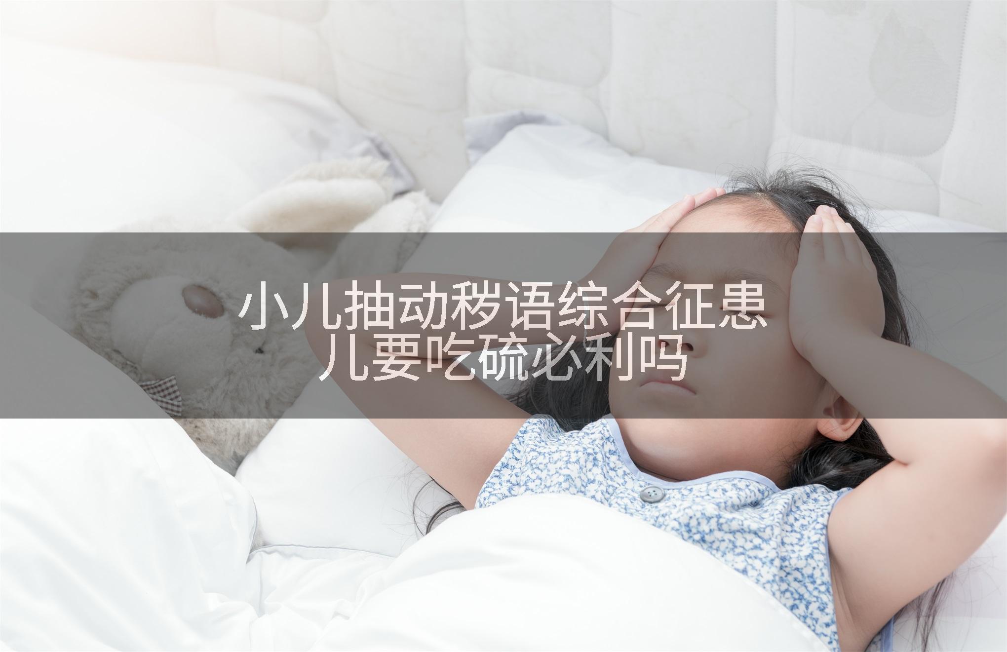 小儿抽动秽语综合征患儿要吃硫必利吗