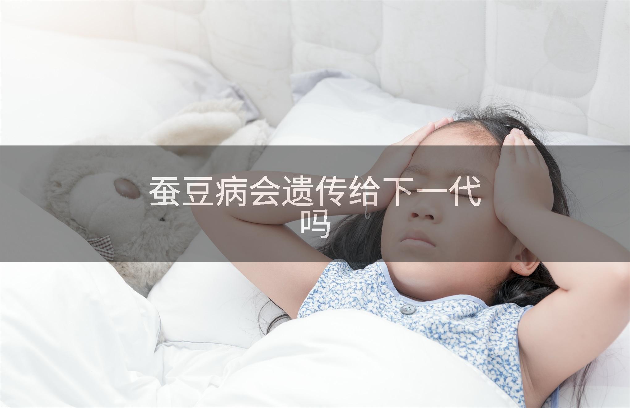 蚕豆病会遗传给下一代吗