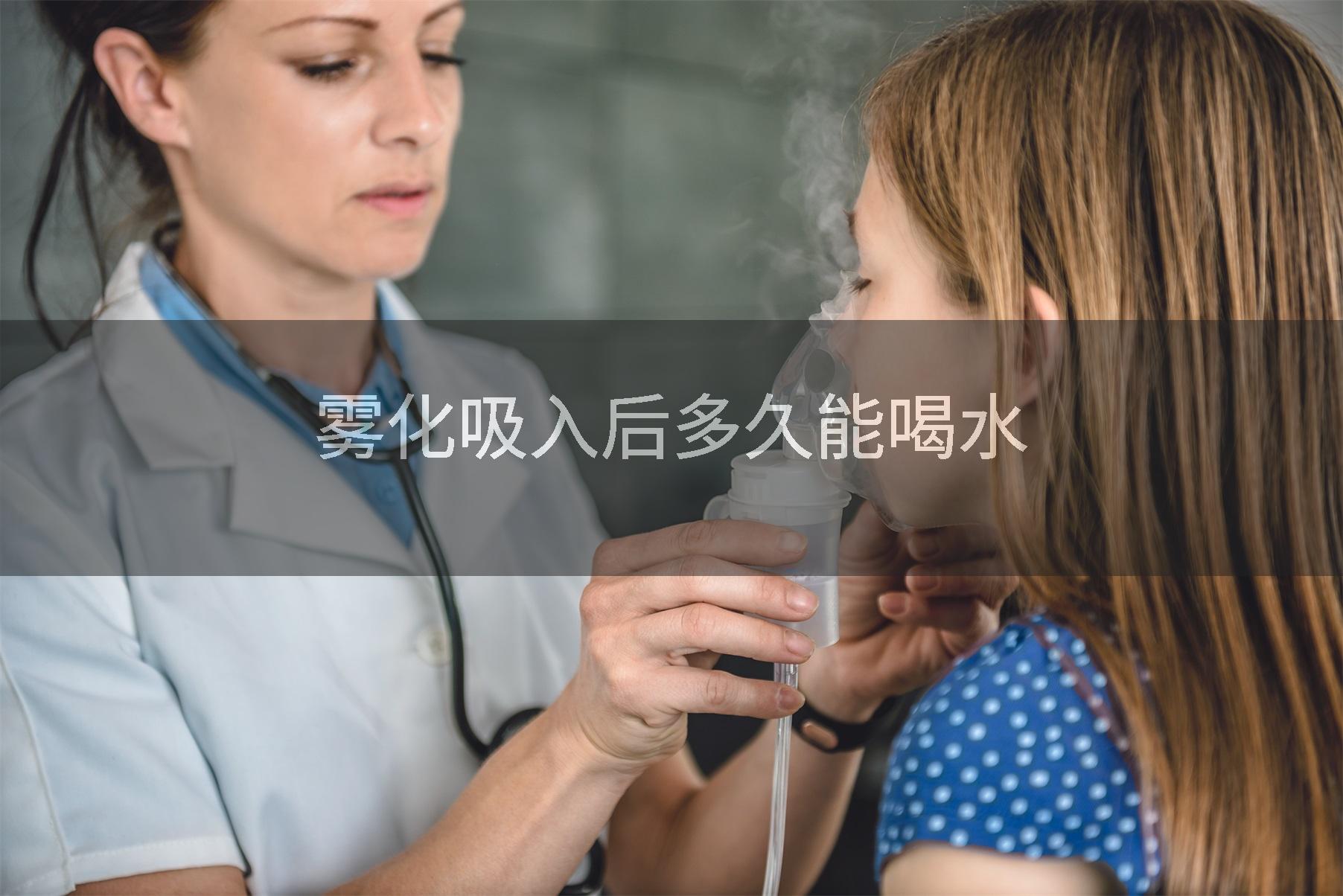 雾化吸入后多久能喝水