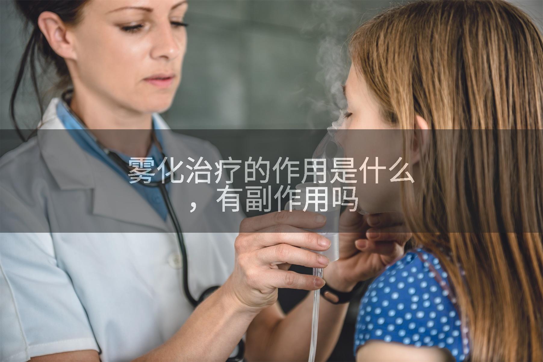 雾化治疗的作用是什么，有副作用吗