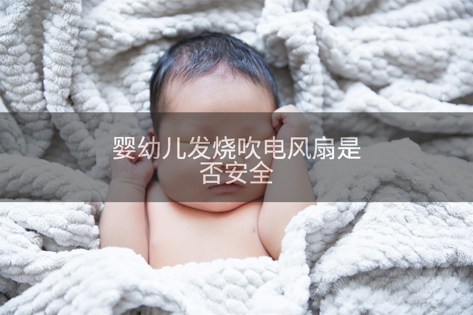 婴幼儿发烧吹电风扇是否安全