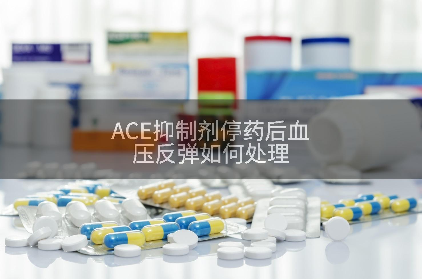 ACE抑制剂停药后血压反弹如何处理