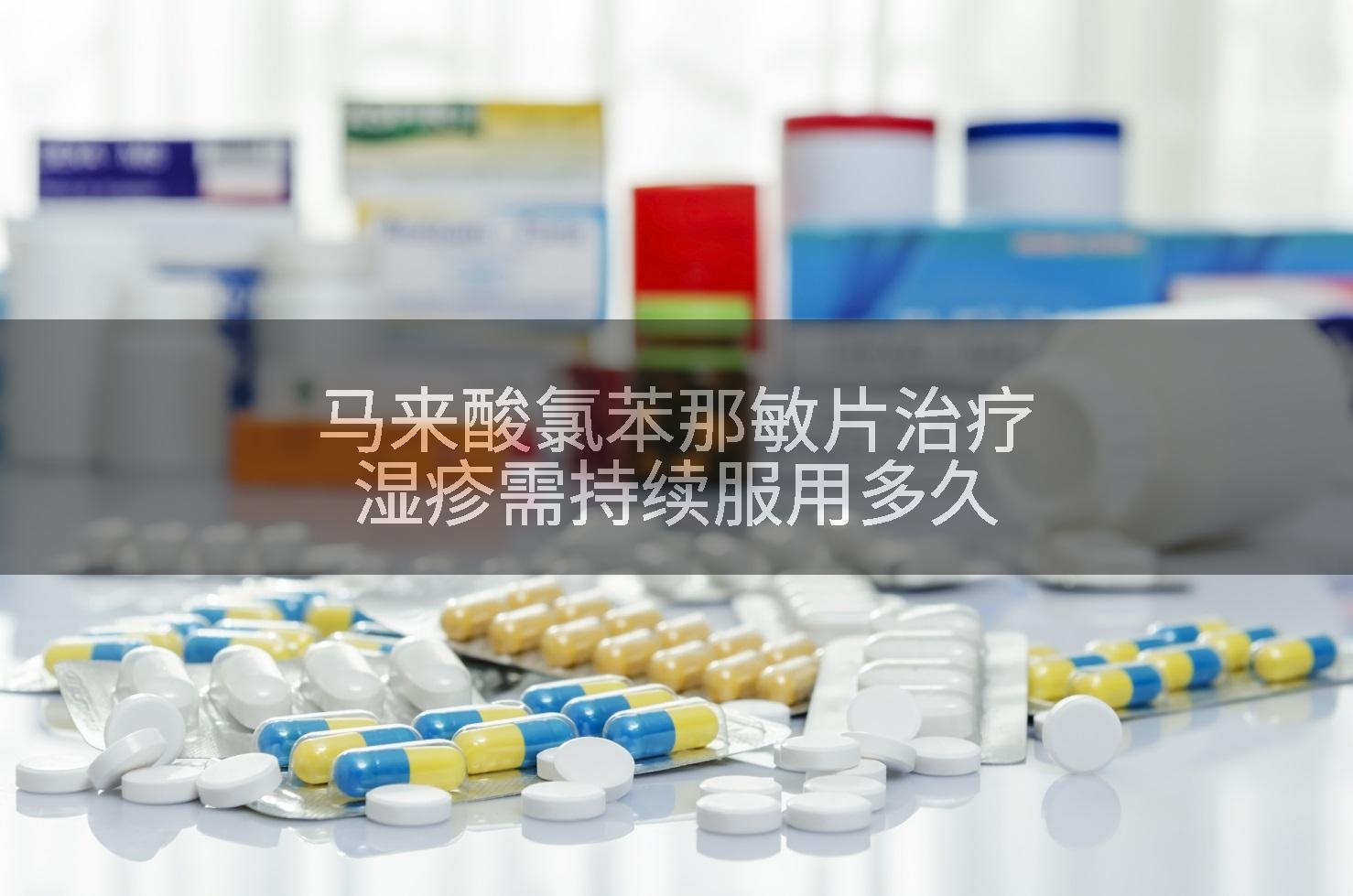 马来酸氯苯那敏片治疗湿疹需持续服用多久