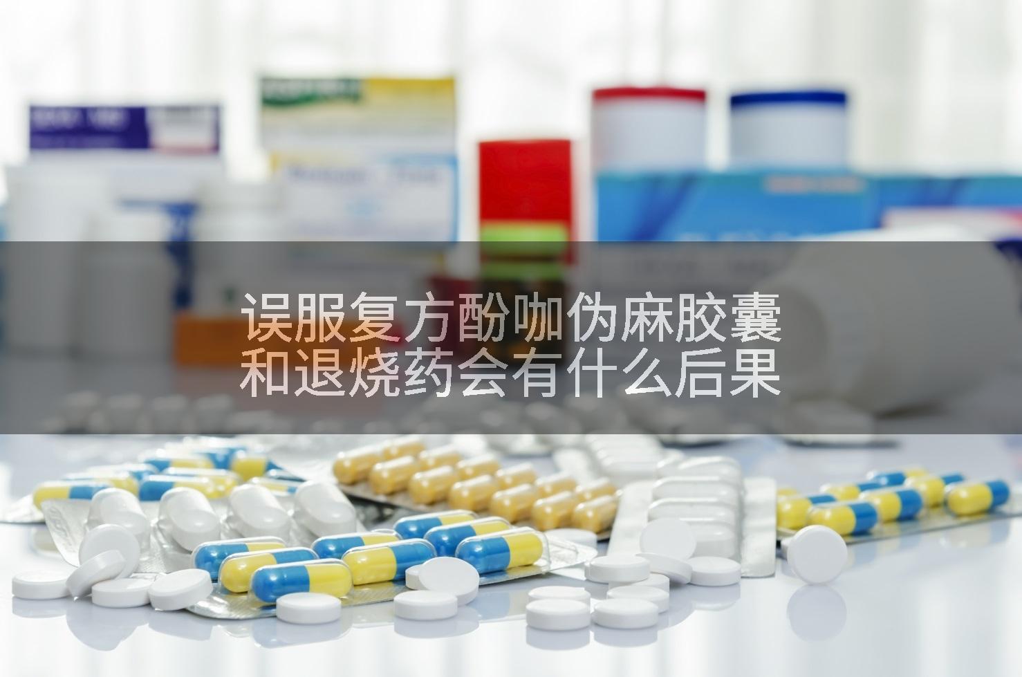 误服复方酚咖伪麻胶囊和退烧药会有什么后果