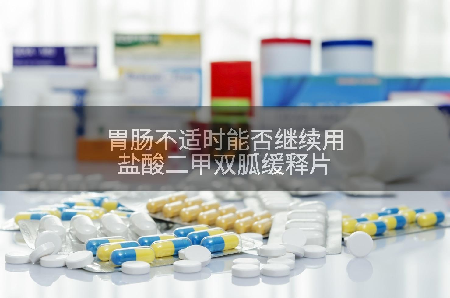 胃肠不适时能否继续用盐酸二甲双胍缓释片
