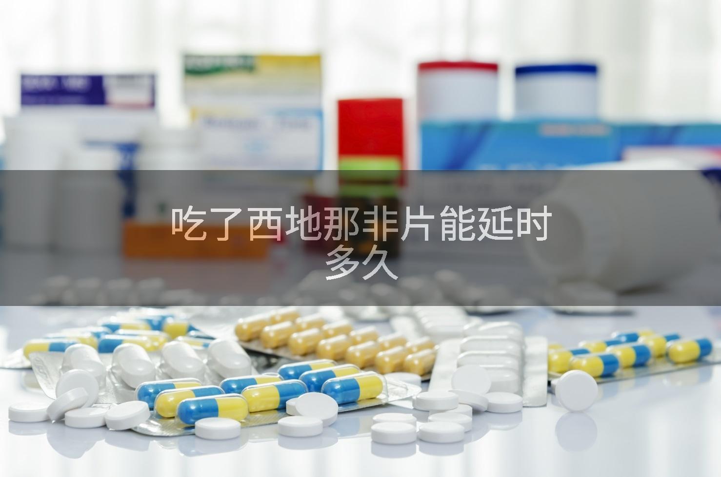 吃了西地那非片能延时多久