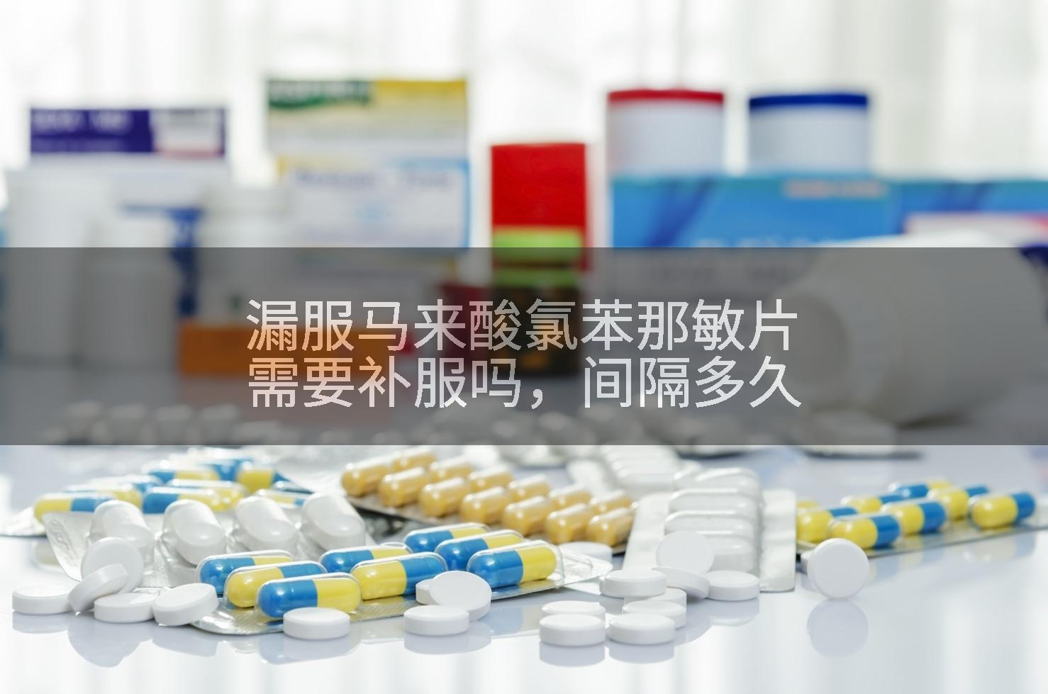 漏服马来酸氯苯那敏片需要补服吗,间隔多久