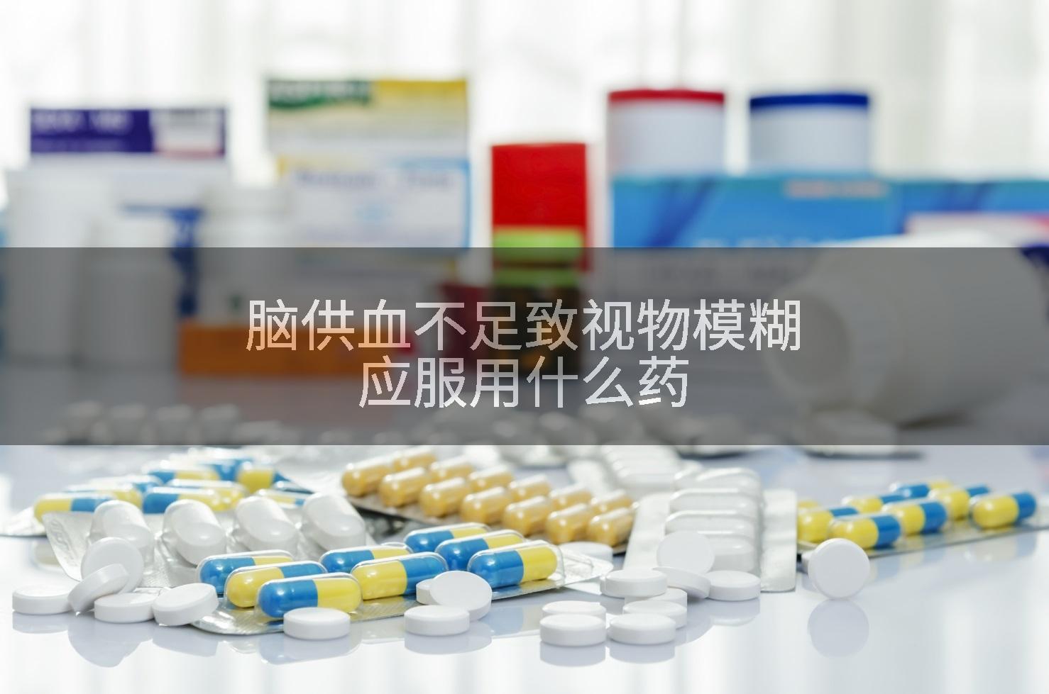 脑供血不足致视物模糊应服用什么药