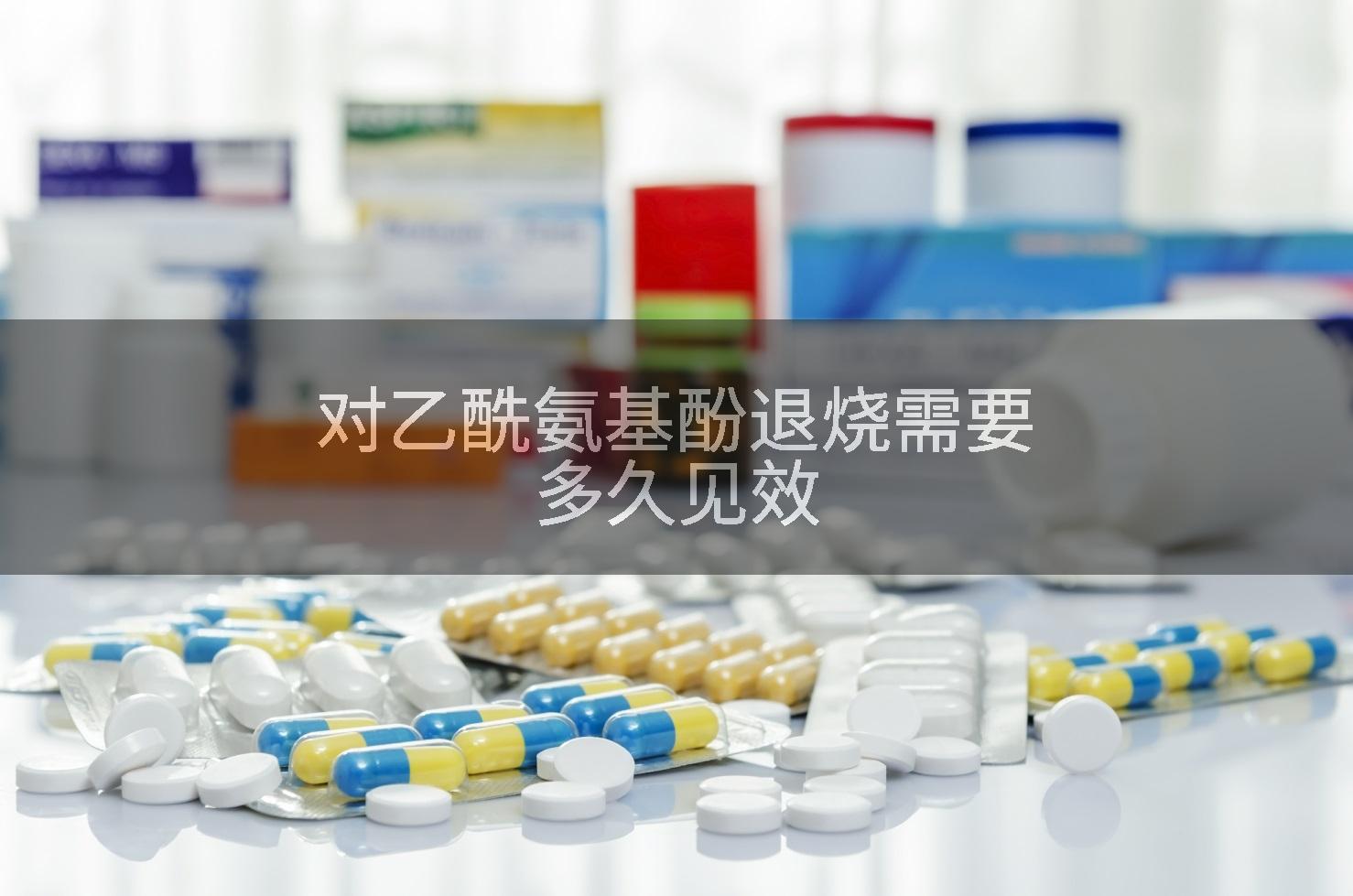 对乙酰氨基酚退烧需要多久见效