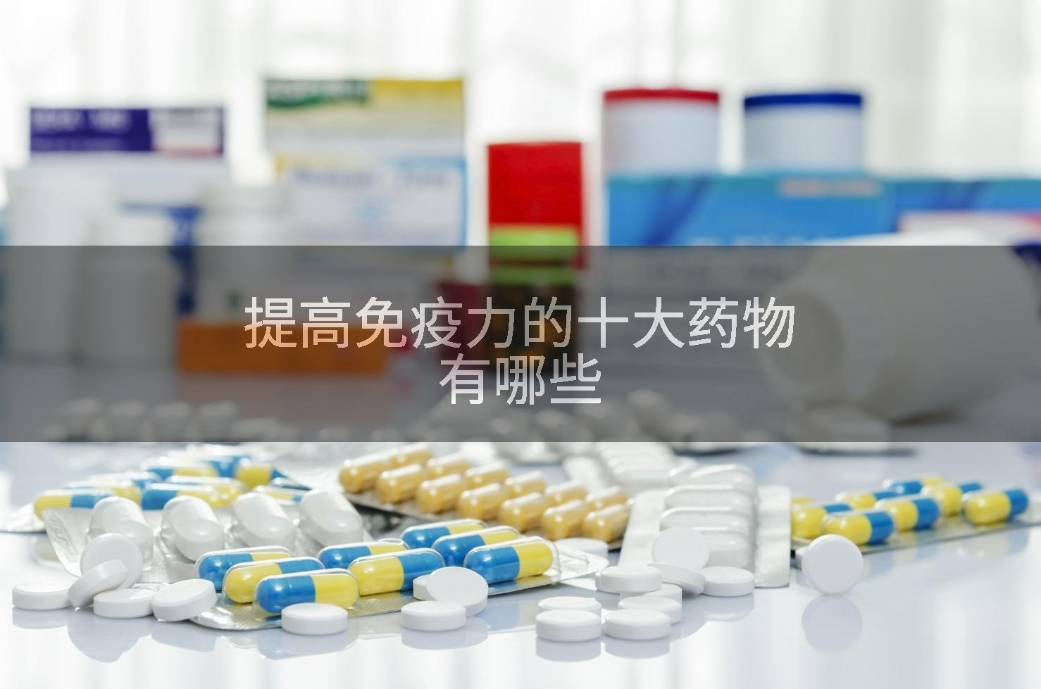 提高免疫力的十大药物有哪些