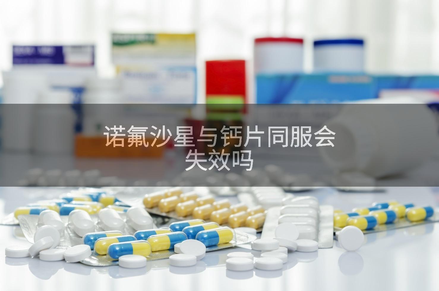 诺氟沙星与钙片同服会失效吗