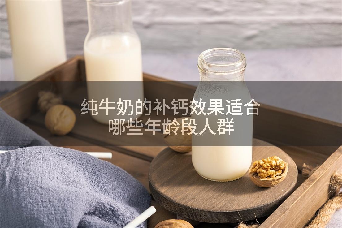纯牛奶的补钙效果适合哪些年龄段人群
