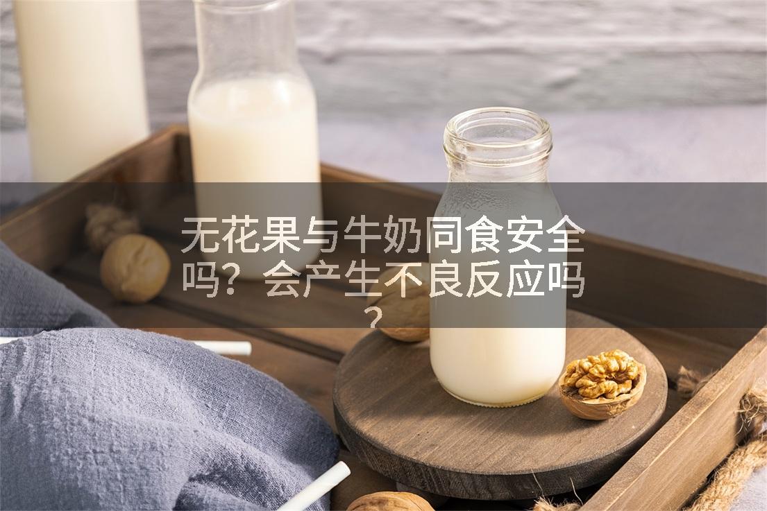 无花果与牛奶同食安全吗？会产生不良反应吗？