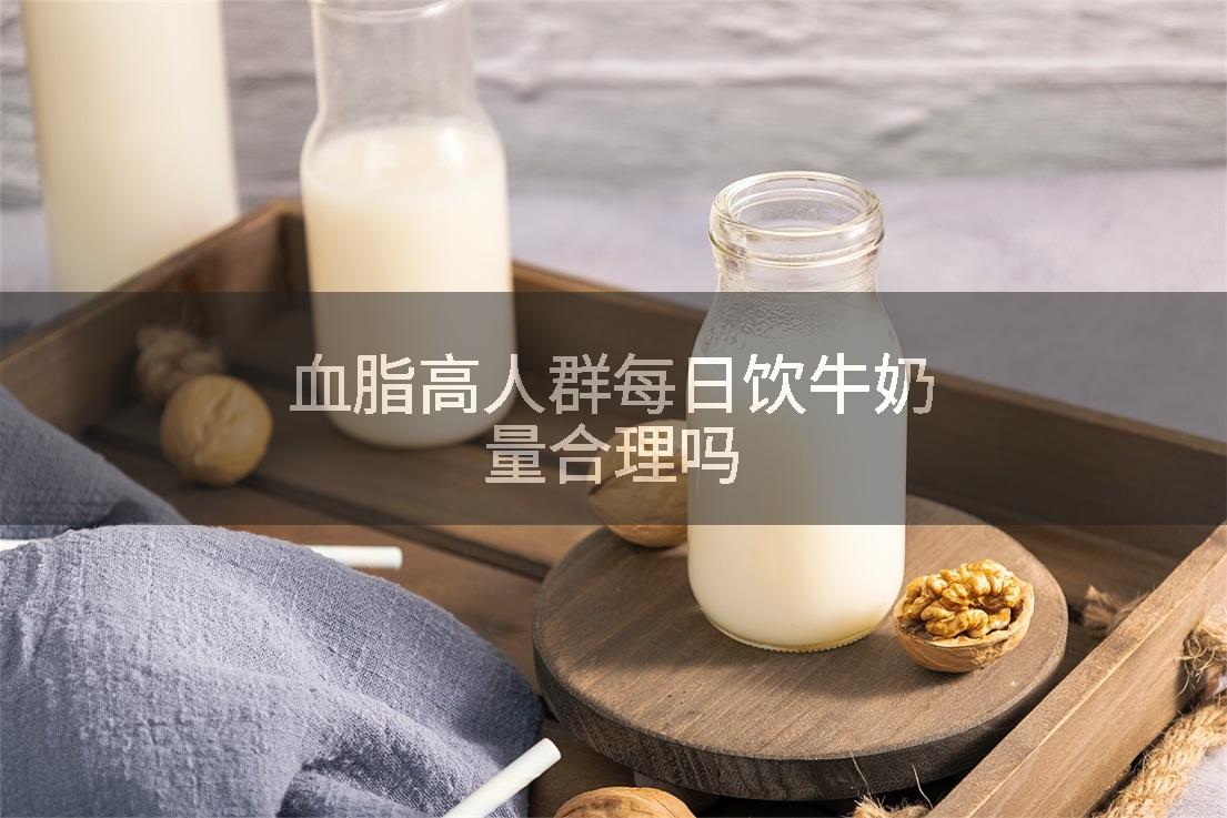 血脂高人群每日饮牛奶量合理吗