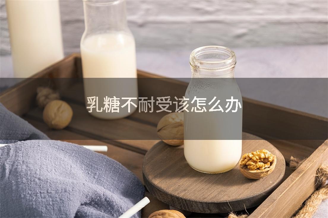 乳糖不耐受该怎么办