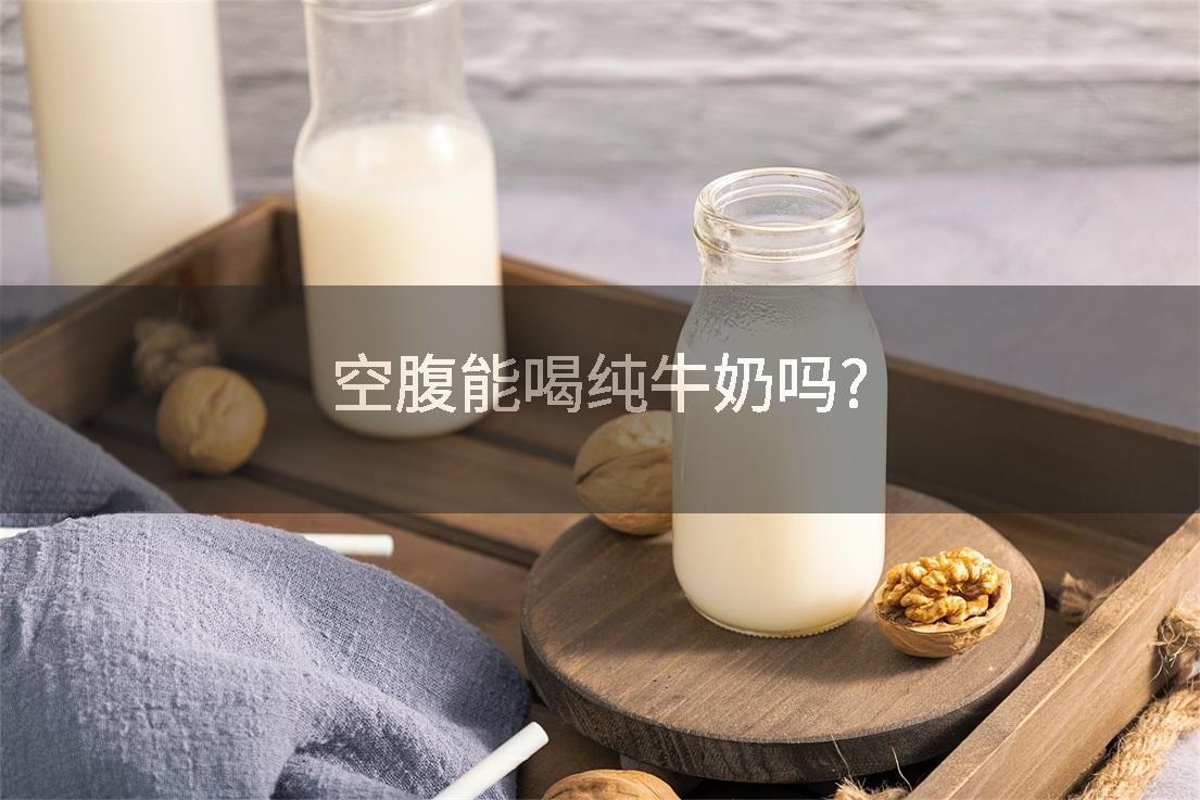 空腹能喝纯牛奶吗?
