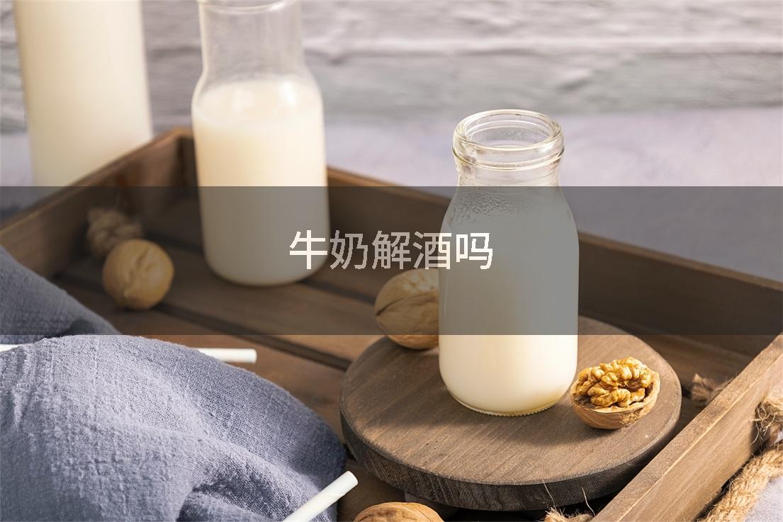 牛奶解酒吗