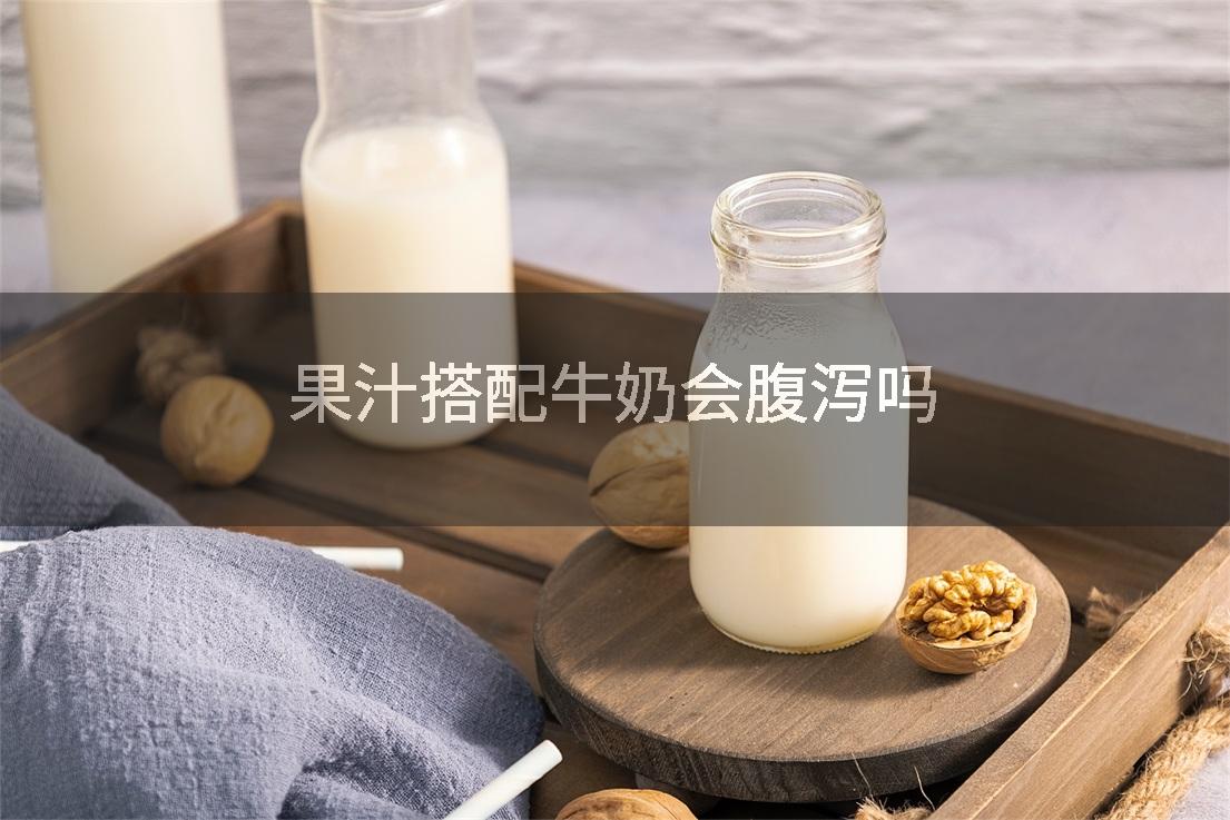 果汁搭配牛奶会腹泻吗