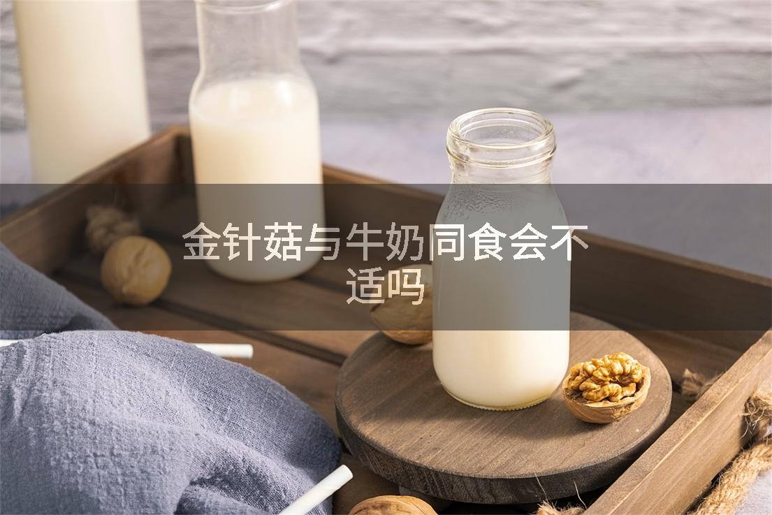 金针菇与牛奶同食会不适吗