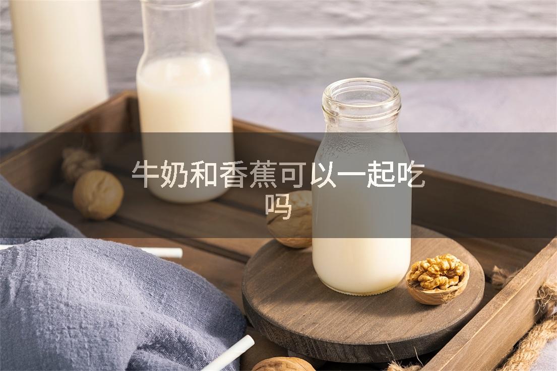 牛奶和香蕉可以一起吃吗