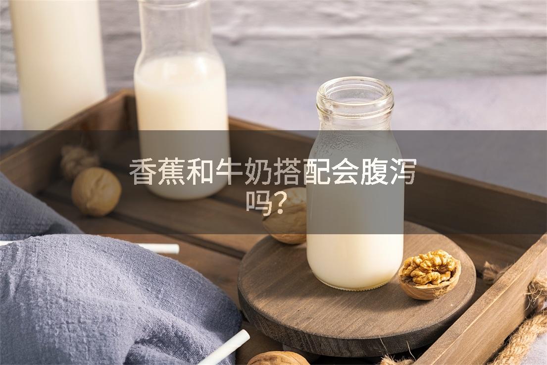 香蕉和牛奶搭配会腹泻吗？