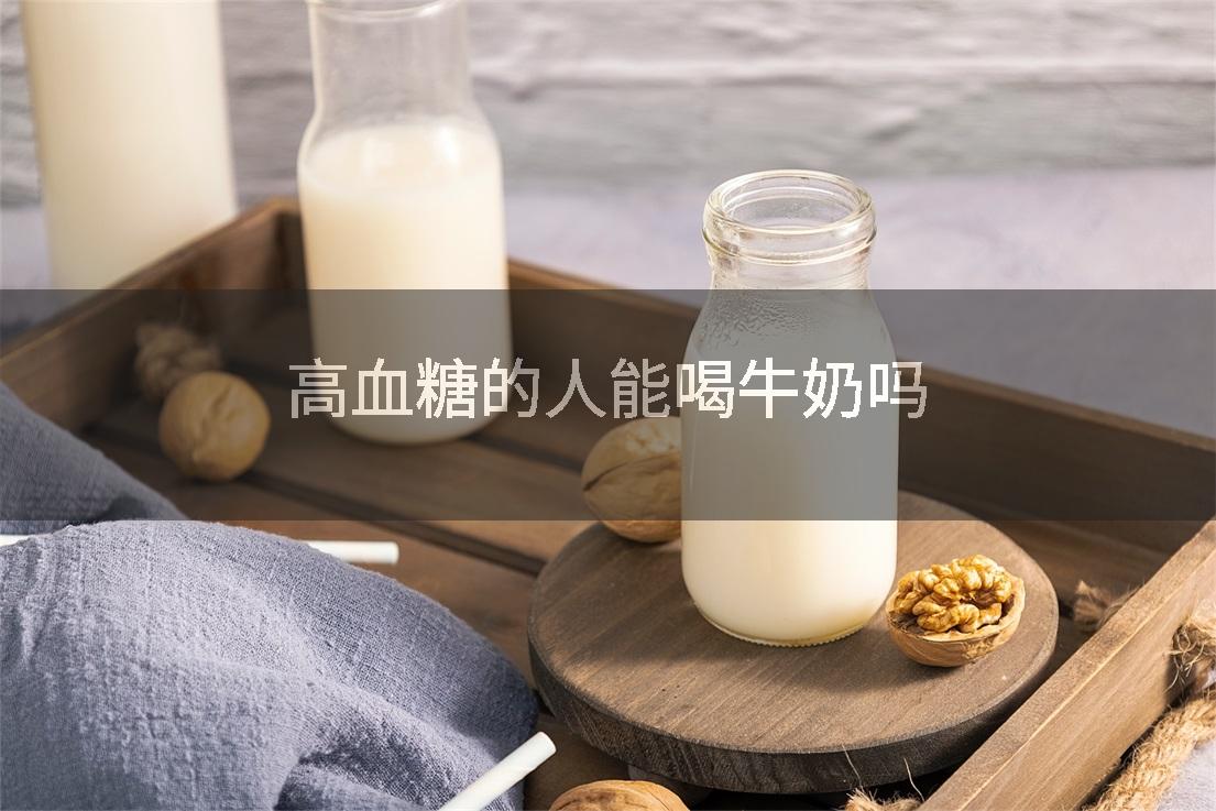 高血糖的人能喝牛奶吗