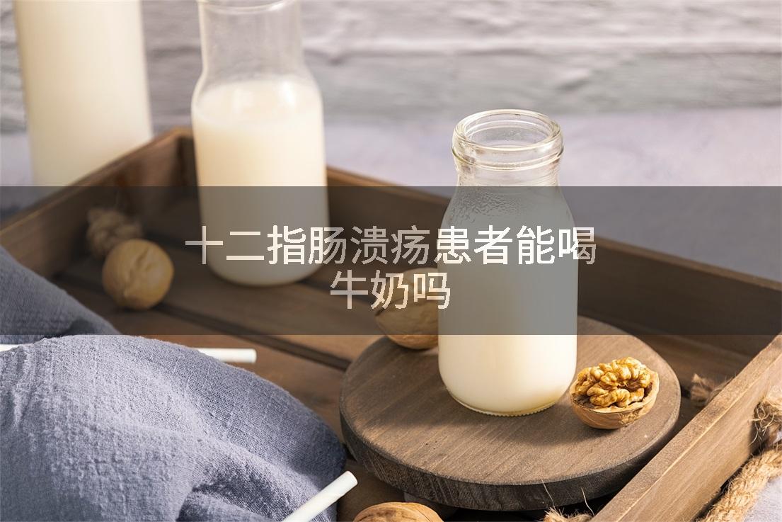 十二指肠溃疡患者能喝牛奶吗