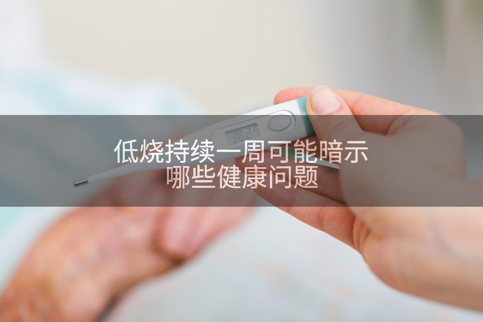 低烧持续一周可能暗示哪些健康问题