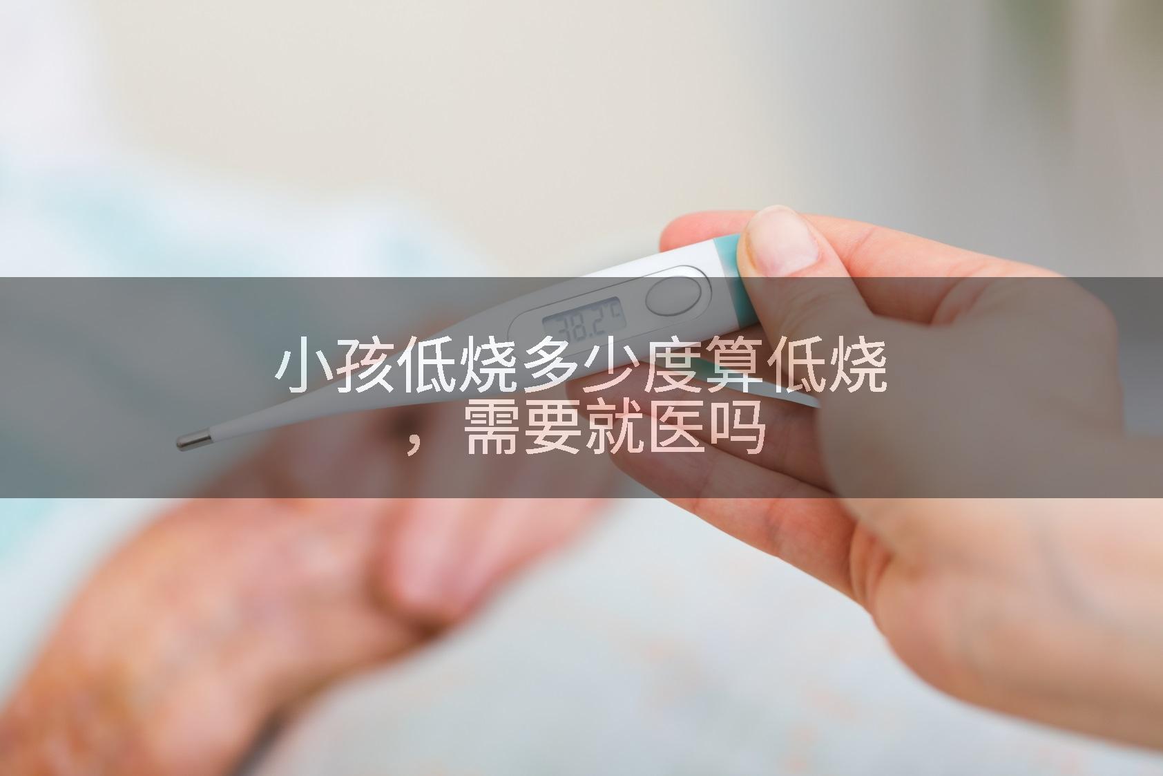 小孩低烧多少度算低烧,需要就医吗