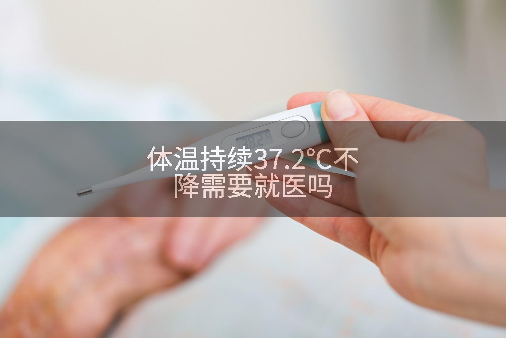 体温持续37.2℃不降需要就医吗