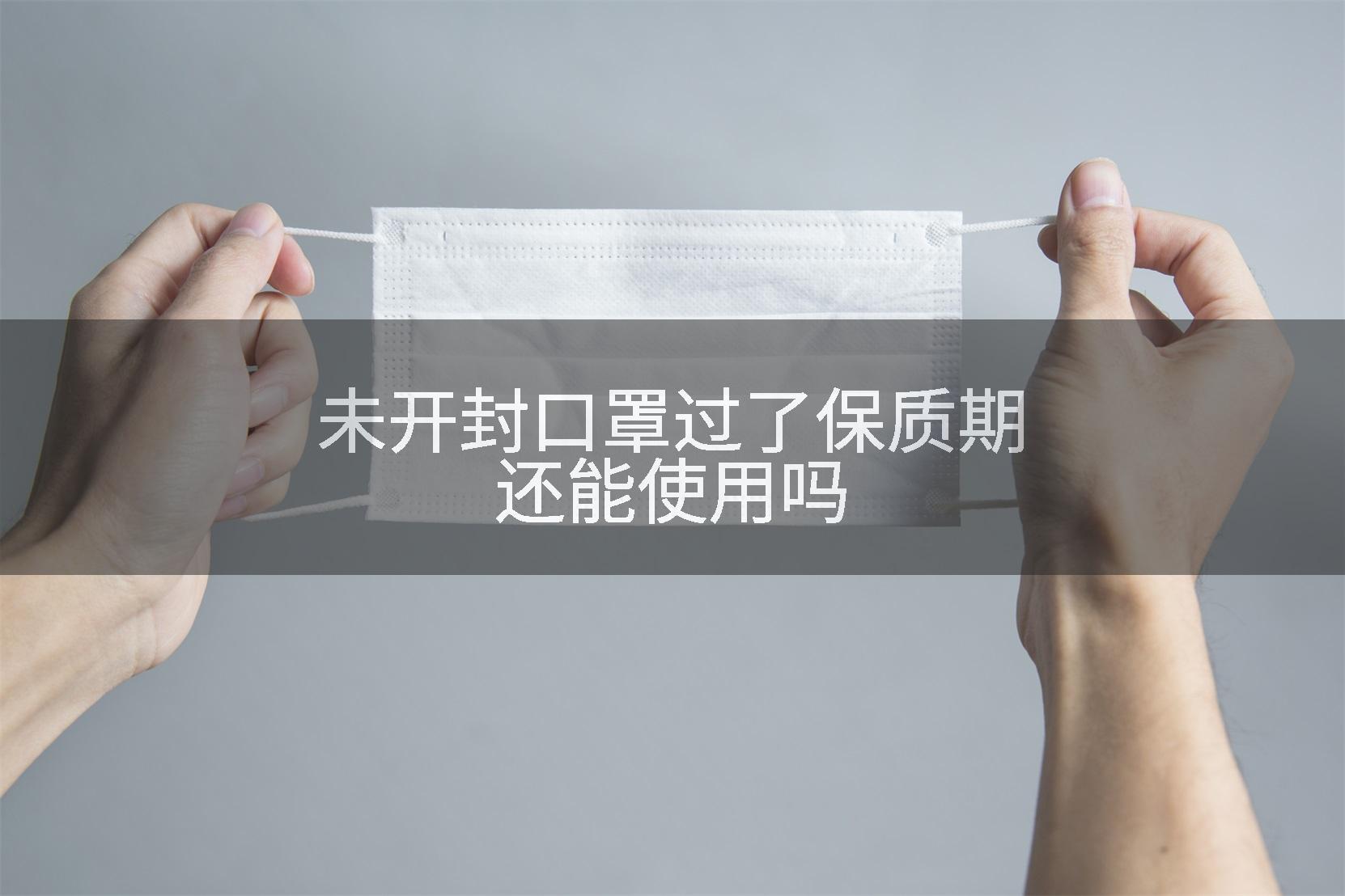 未开封口罩过了保质期还能使用吗