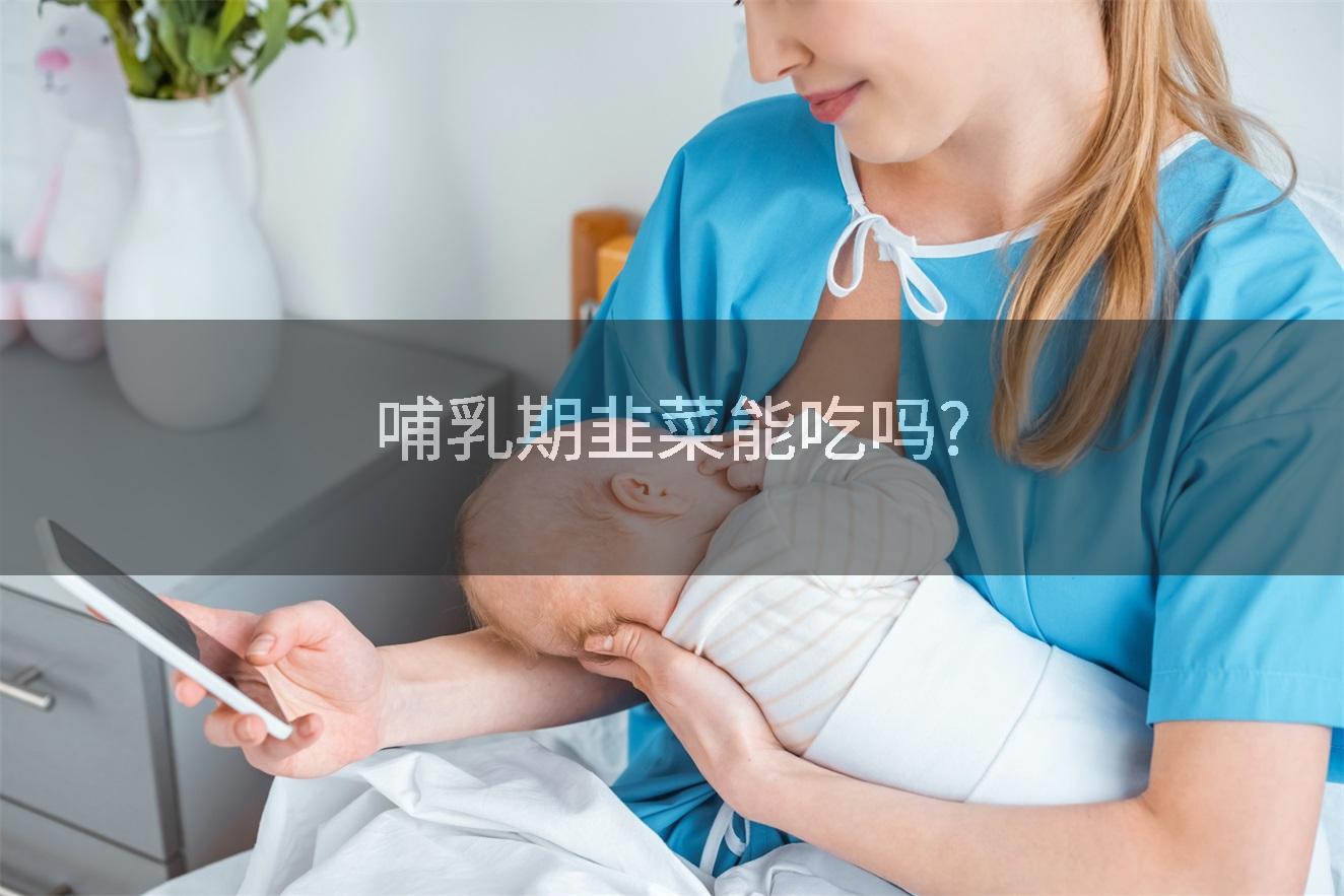 哺乳期韭菜能吃吗?