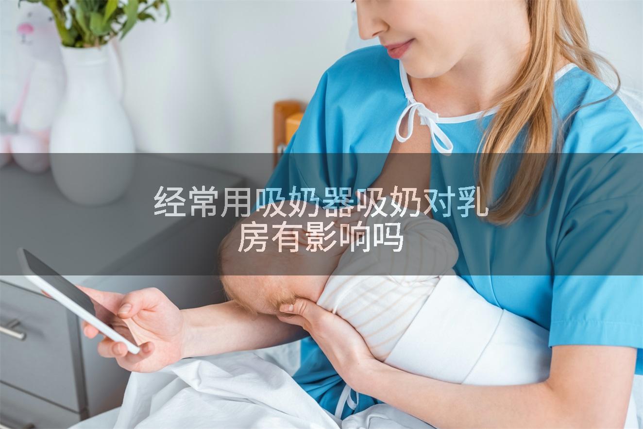 经常用吸奶器吸奶对乳房有影响吗