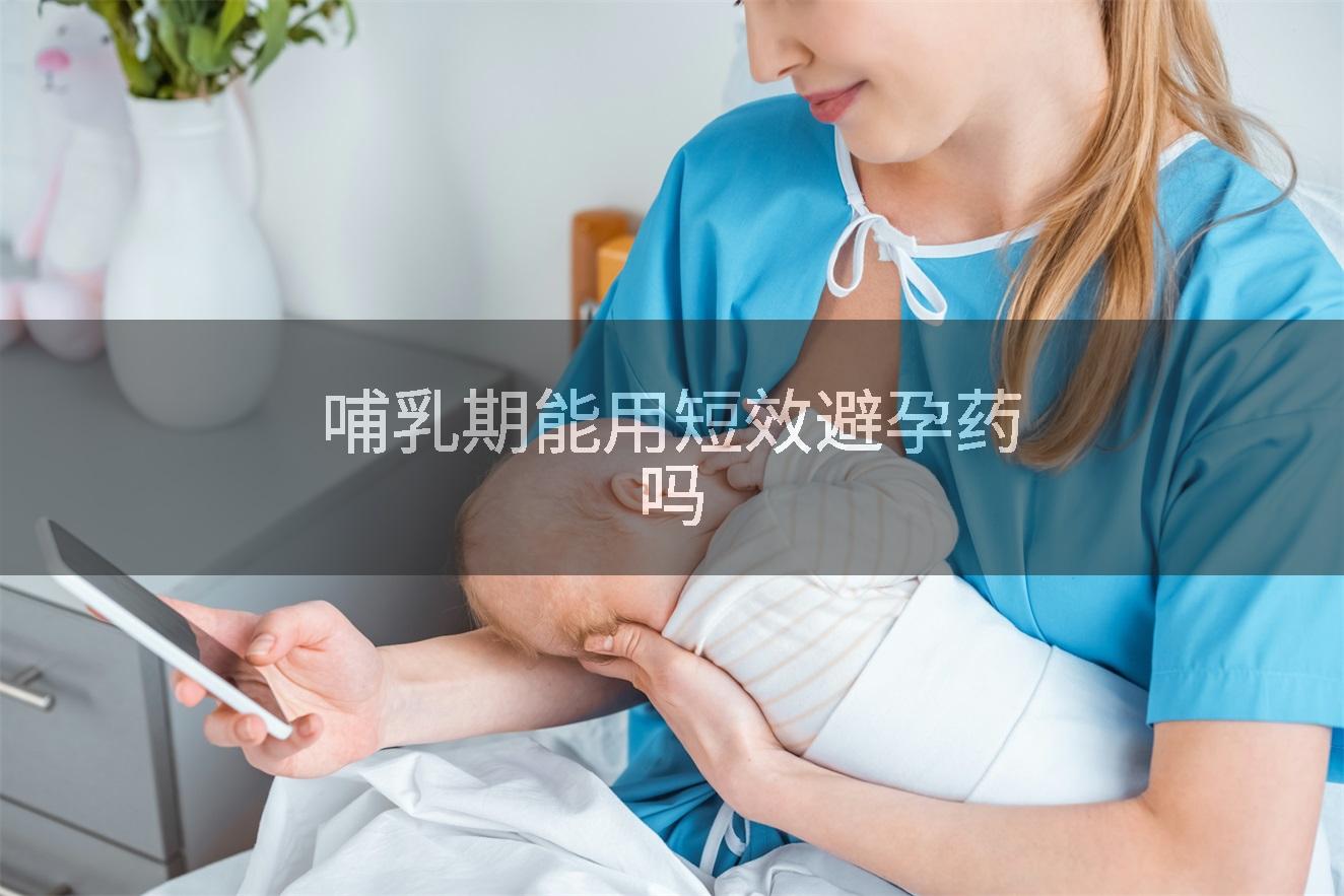 哺乳期能用短效避孕药吗