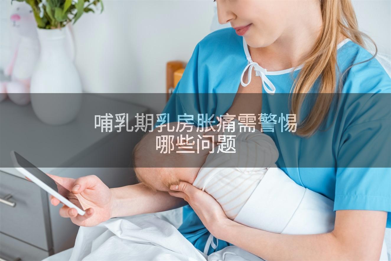 哺乳期乳房胀痛需警惕哪些问题