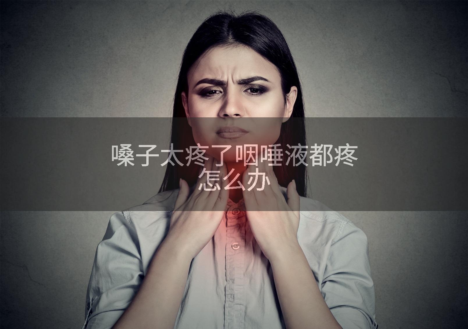 嗓子太疼了咽唾液都疼怎么办