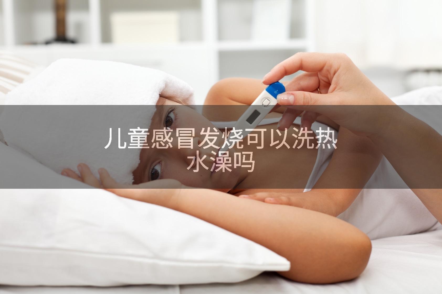儿童感冒发烧可以洗热水澡吗