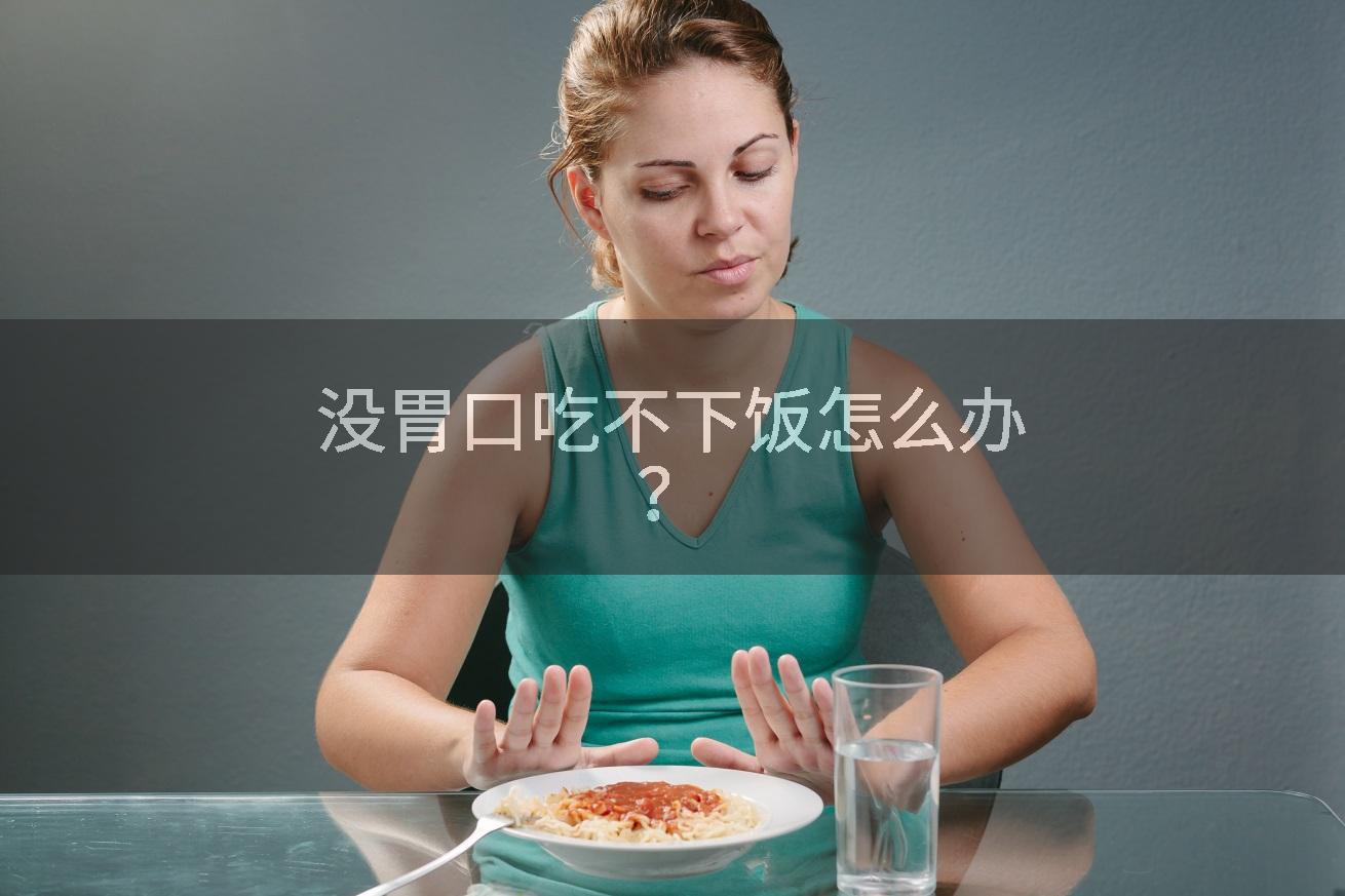 没胃口吃不下饭怎么办？