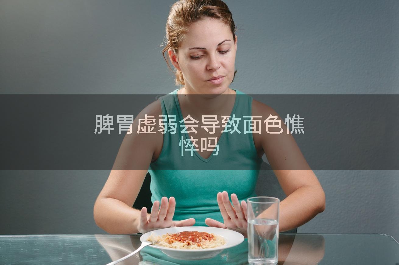 脾胃虚弱会导致面色憔悴吗