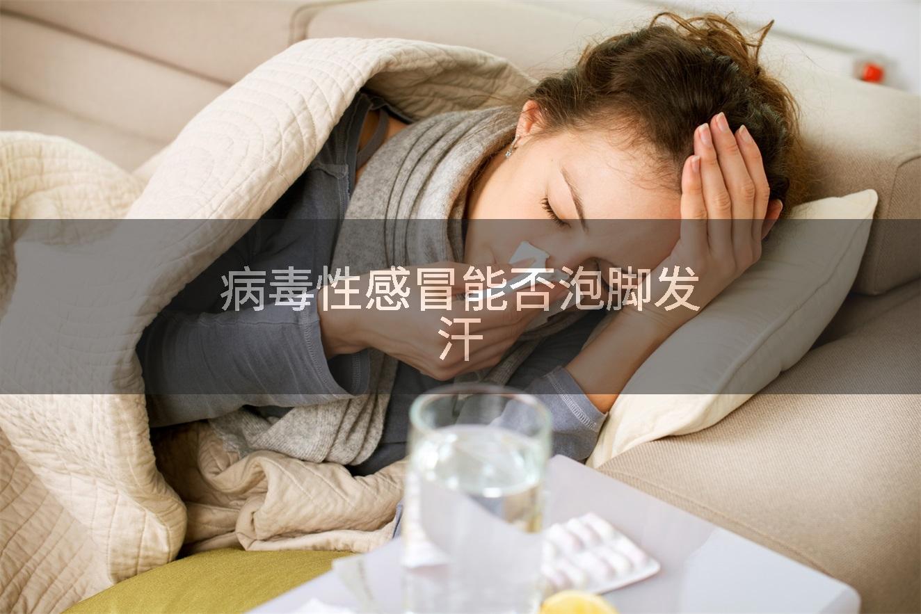 病毒性感冒能否泡脚发汗