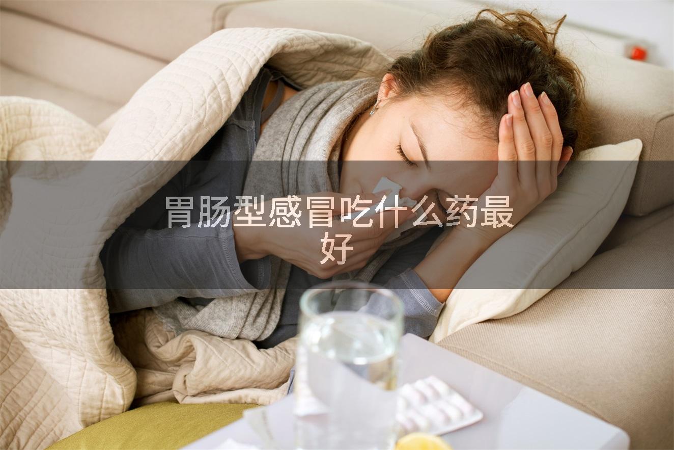 胃肠型感冒吃什么药最好