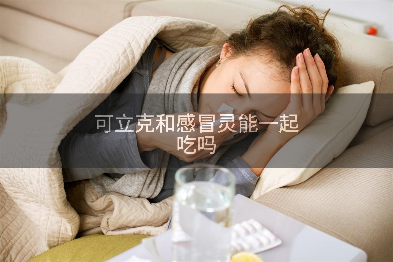 可立克和感冒灵能一起吃吗